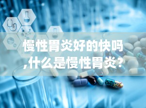 慢性胃炎好的快吗,什么是慢性胃炎？