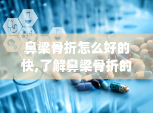 鼻梁骨折怎么好的快,了解鼻梁骨折的基本知识