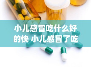 小儿感冒吃什么好的快 小儿感冒了吃什么食物最好