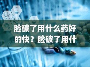 脸破了用什么药好的快？脸破了用什么药膏