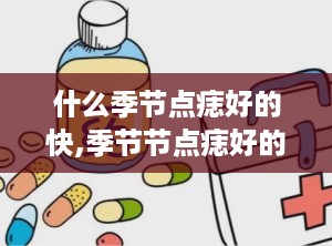 什么季节点痣好的快,季节节点痣好的快: 如何快速安全地去除季节性皮肤痣？