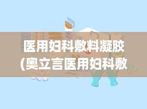 医用妇科敷料凝胶(奥立言医用妇科敷料修复液怎么用,妇科凝胶有什么用)