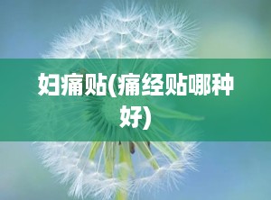 妇痛贴(痛经贴哪种好)