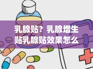 乳腺贴？乳腺增生贴乳腺贴效果怎么样