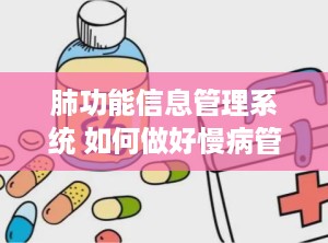 肺功能信息管理系统 如何做好慢病管理