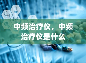 中频治疗仪，中频治疗仪是什么