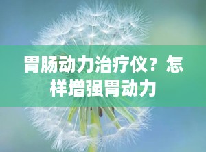 胃肠动力治疗仪？怎样增强胃动力