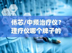 侨芯/中频治疗仪？理疗仪哪个牌子的好