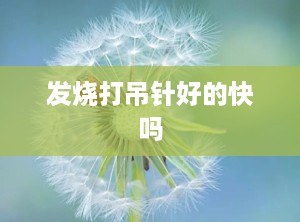 发烧打吊针好的快吗