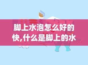 脚上水泡怎么好的快,什么是脚上的水泡？