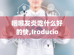 咽喉发炎吃什么好的快,Iroducio