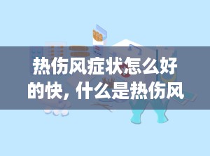 热伤风症状怎么好的快, 什么是热伤风？