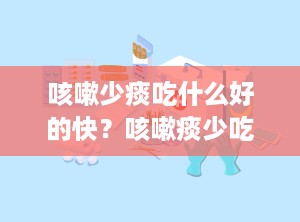 咳嗽少痰吃什么好的快？咳嗽痰少吃什么药好得快