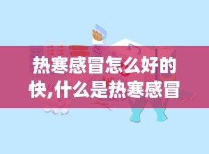 热寒感冒怎么好的快,什么是热寒感冒？