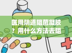 医用阴道阻菌凝胶？用什么方法去阻止霉菌的生长