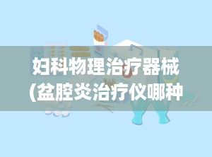 妇科物理治疗器械(盆腔炎治疗仪哪种好)