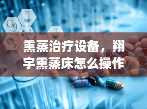 熏蒸治疗设备，翔宇熏蒸床怎么操作