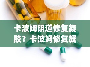 卡波姆阴道修复凝胶？卡波姆修复凝胶的功效与作用