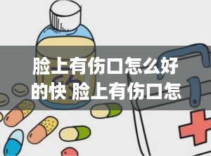 脸上有伤口怎么好的快 脸上有伤口怎么好得快