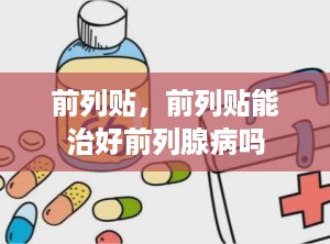 前列贴，前列贴能治好前列腺病吗