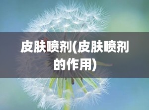 皮肤喷剂(皮肤喷剂的作用)