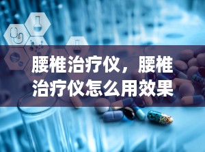 腰椎治疗仪，腰椎治疗仪怎么用效果更好