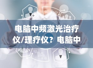 电脑中频激光治疗仪/理疗仪？电脑中频治疗仪(T999-1)