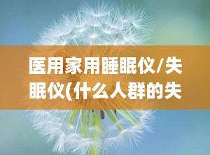 医用家用睡眠仪/失眠仪(什么人群的失眠可以使用睡眠仪)