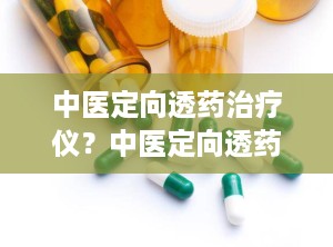 中医定向透药治疗仪？中医定向透药治疗仪的治疗原理功能是什么