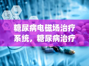 糖尿病电磁场治疗系统，糖尿病治疗仪效果如何