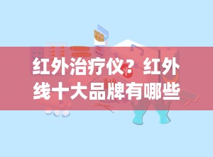 红外治疗仪？红外线十大品牌有哪些