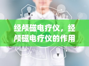 经颅磁电疗仪，经颅磁电疗仪的作用