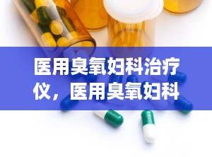 医用臭氧妇科治疗仪，医用臭氧妇科治疗仪有用吗?