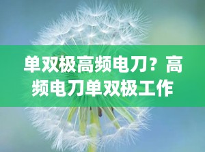 单双极高频电刀？高频电刀单双极工作原理