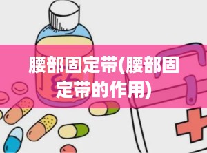 腰部固定带(腰部固定带的作用)