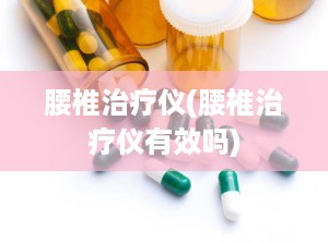 腰椎治疗仪(腰椎治疗仪有效吗)