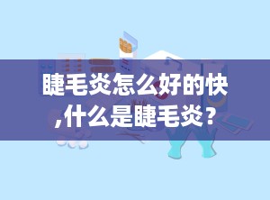 睫毛炎怎么好的快,什么是睫毛炎？