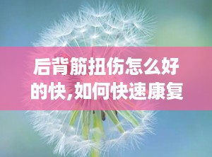 后背筋扭伤怎么好的快,如何快速康复后背筋扭伤