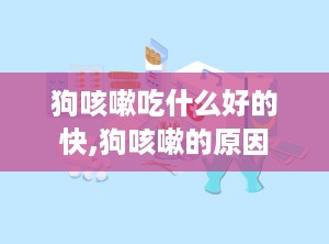 狗咳嗽吃什么好的快,狗咳嗽的原因