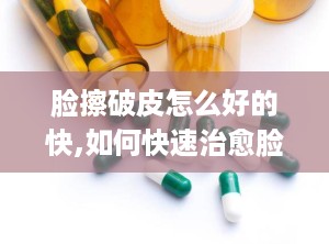 脸擦破皮怎么好的快,如何快速治愈脸部擦伤