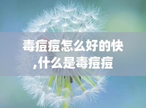 毒痘痘怎么好的快,什么是毒痘痘