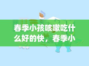 春季小孩咳嗽吃什么好的快，春季小孩咳嗽吃什么好的快一点