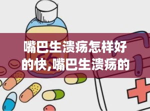 嘴巴生溃疡怎样好的快,嘴巴生溃疡的常见原因