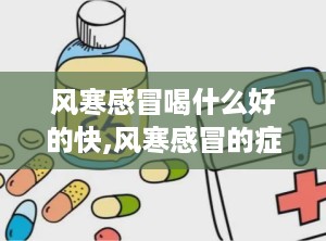 风寒感冒喝什么好的快,风寒感冒的症状与成因