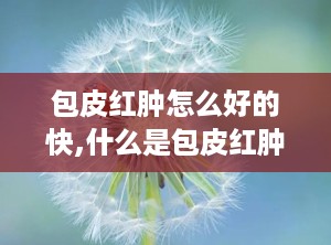 包皮红肿怎么好的快,什么是包皮红肿？