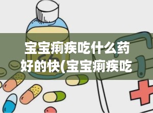 宝宝痢疾吃什么药好的快(宝宝痢疾吃什么药效果最好)