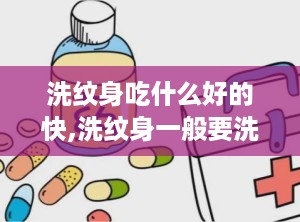 洗纹身吃什么好的快,洗纹身一般要洗多少次才能干净