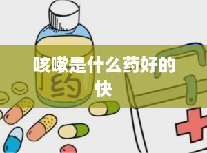 咳嗽是什么药好的快