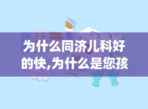 为什么同济儿科好的快,为什么是您孩子的最佳选择