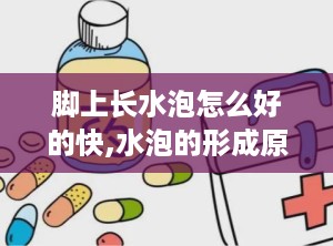 脚上长水泡怎么好的快,水泡的形成原因